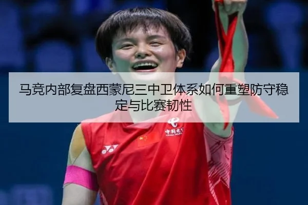 马竞内部复盘西蒙尼三中卫体系如何重塑防守稳定与比赛韧性