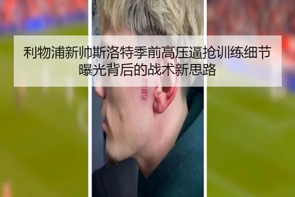 利物浦新帅斯洛特季前高压逼抢训练细节曝光背后的战术新思路