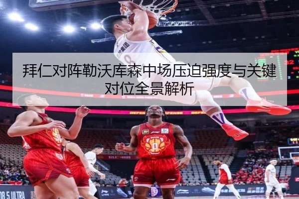 拜仁对阵勒沃库森中场压迫强度与关键对位全景解析