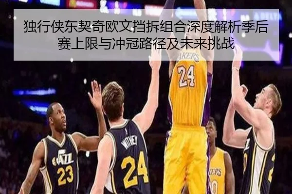 独行侠东契奇欧文挡拆组合深度解析季后赛上限与冲冠路径及未来挑战