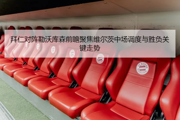 拜仁对阵勒沃库森前瞻聚焦维尔茨中场调度与胜负关键走势