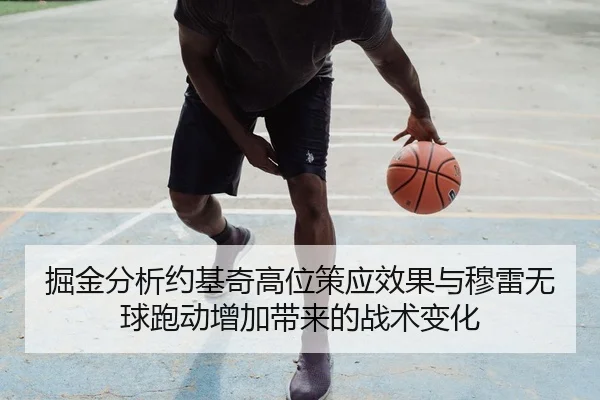 掘金分析约基奇高位策应效果与穆雷无球跑动增加带来的战术变化
